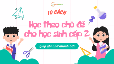10 cách học theo chủ đề cho học sinh cấp 2 giúp ghi nhớ nhanh hơn