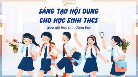 10 cách sáng tạo nội dung cho học sinh THCS giúp giờ học sinh động hơn