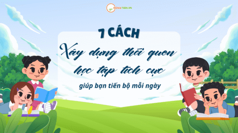7 cách xây dựng thói quen học tập tích cực giúp bạn tiến bộ mỗi ngày