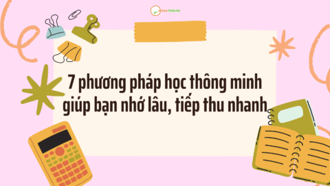 7 phương pháp học thông minh giúp bạn nhớ lâu, tiếp thu nhanh