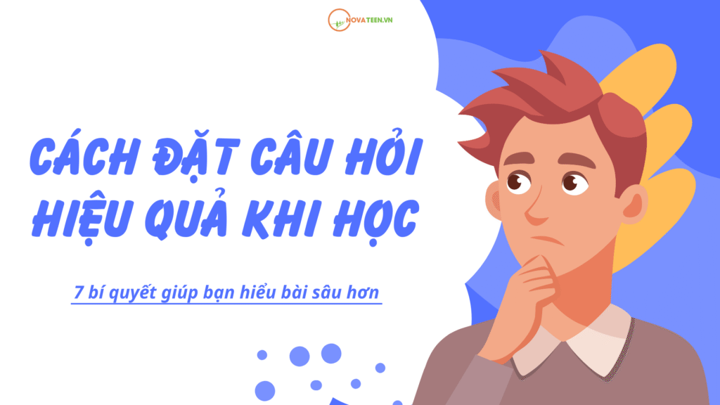 Cách đặt câu hỏi hiệu quả khi học: 7 bí quyết giúp bạn hiểu bài sâu hơn