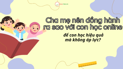 Cha mẹ nên đồng hành ra sao với con học online để con học hiệu quả mà không áp lực?