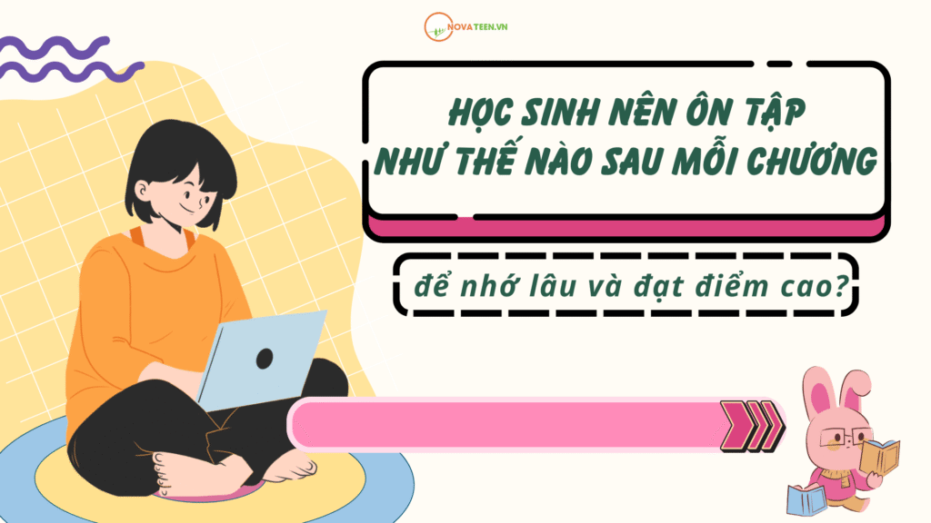 Học sinh nên ôn tập như thế nào sau mỗi chương để nhớ lâu và đạt điểm cao?
