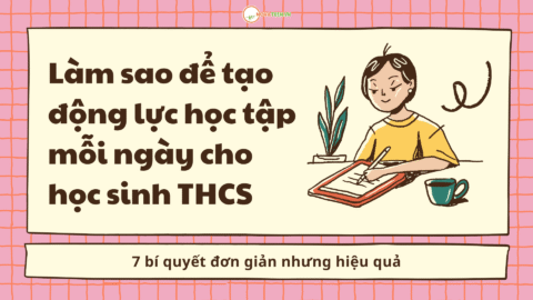 Làm sao để tạo động lực học tập mỗi ngày cho học sinh THCS: 7 bí quyết đơn giản nhưng hiệu quả