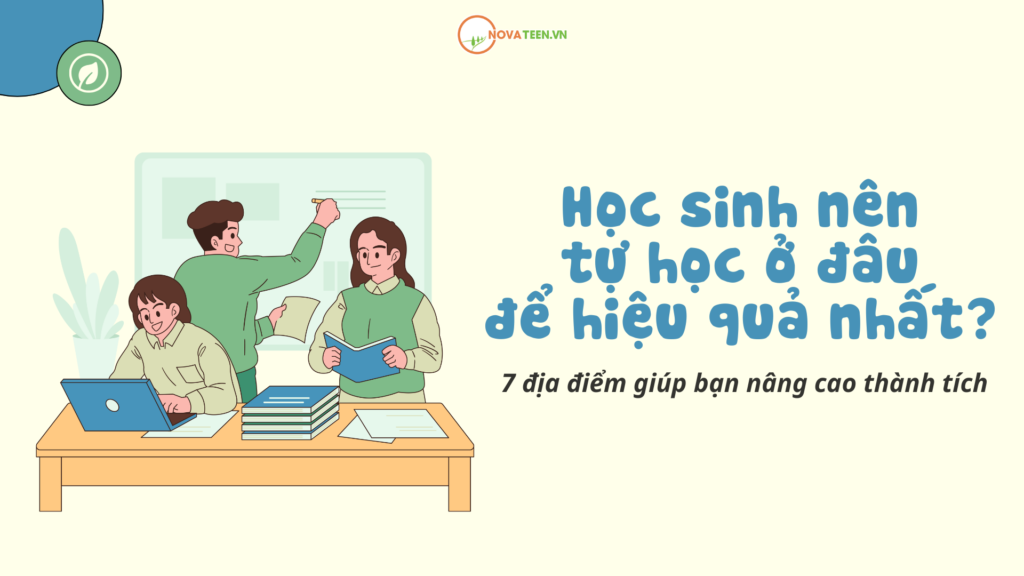 Học sinh nên tự học ở đâu để hiệu quả nhất? 7 địa điểm giúp bạn nâng cao thành tích